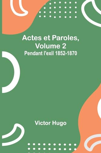 Actes et Paroles, Volume 2: Pendant l'exil 1852-1870 von Alpha Edition
